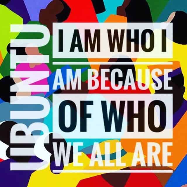 UBUNTU, I AM WHO I AM, BECAUSE OF WHO WE ALL ARE.