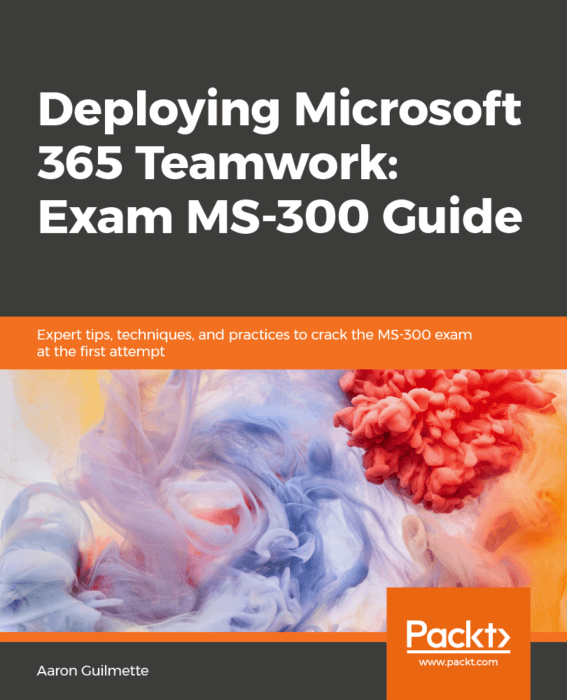 Deploying Microsoft 365 Teamwork: Exam MS-300 Guide